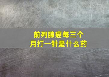 前列腺癌每三个月打一针是什么药