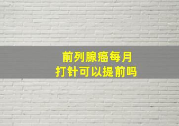 前列腺癌每月打针可以提前吗