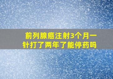 前列腺癌注射3个月一针打了两年了能停药吗