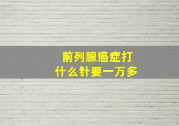 前列腺癌症打什么针要一万多