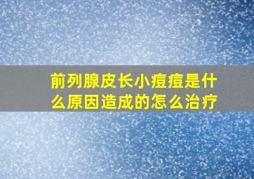 前列腺皮长小痘痘是什么原因造成的怎么治疗