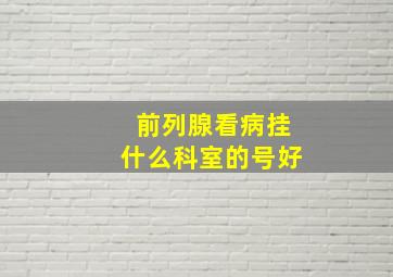 前列腺看病挂什么科室的号好