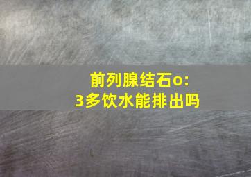 前列腺结石o:3多饮水能排出吗