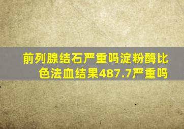 前列腺结石严重吗淀粉酶比色法血结果487.7严重吗