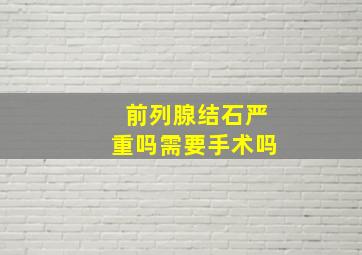 前列腺结石严重吗需要手术吗