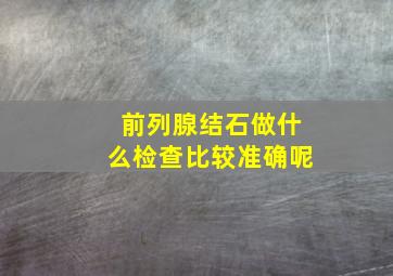 前列腺结石做什么检查比较准确呢