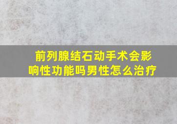 前列腺结石动手术会影响性功能吗男性怎么治疗