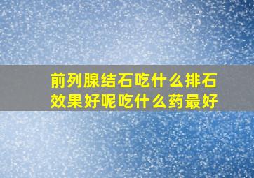 前列腺结石吃什么排石效果好呢吃什么药最好