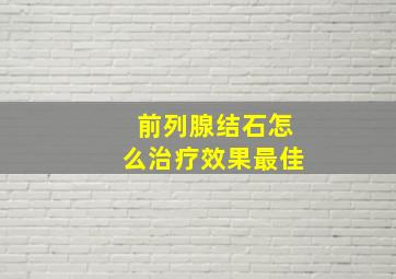 前列腺结石怎么治疗效果最佳