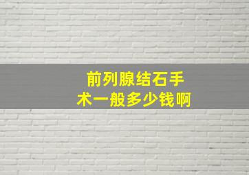 前列腺结石手术一般多少钱啊