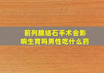 前列腺结石手术会影响生育吗男性吃什么药