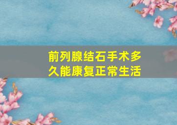 前列腺结石手术多久能康复正常生活