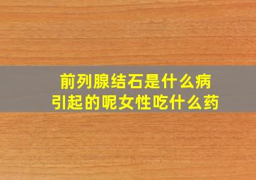 前列腺结石是什么病引起的呢女性吃什么药