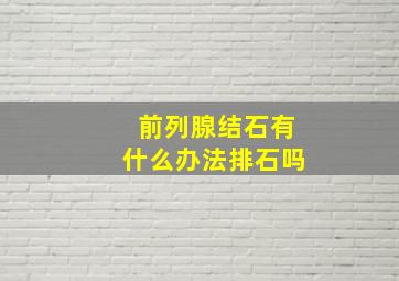 前列腺结石有什么办法排石吗