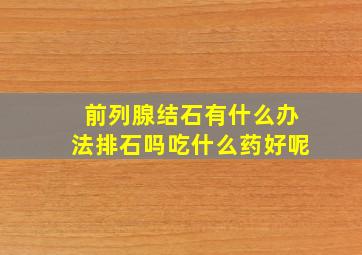 前列腺结石有什么办法排石吗吃什么药好呢