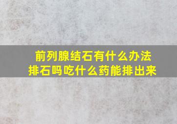 前列腺结石有什么办法排石吗吃什么药能排出来