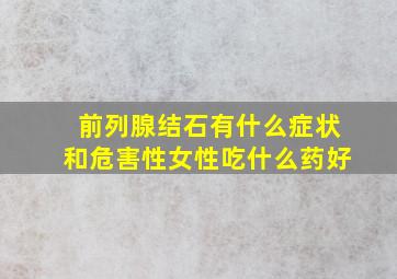 前列腺结石有什么症状和危害性女性吃什么药好