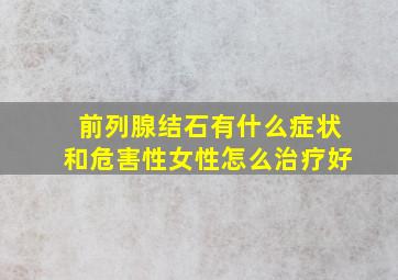 前列腺结石有什么症状和危害性女性怎么治疗好