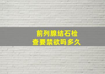 前列腺结石检查要禁欲吗多久