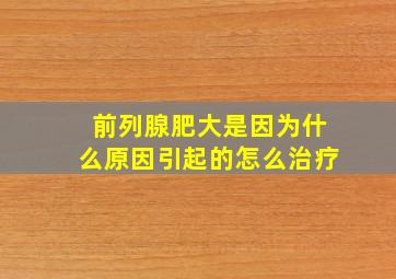 前列腺肥大是因为什么原因引起的怎么治疗