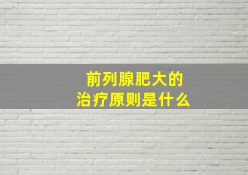 前列腺肥大的治疗原则是什么