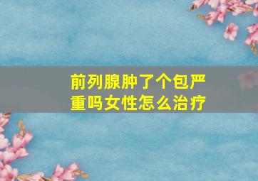 前列腺肿了个包严重吗女性怎么治疗