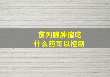 前列腺肿瘤吃什么药可以控制