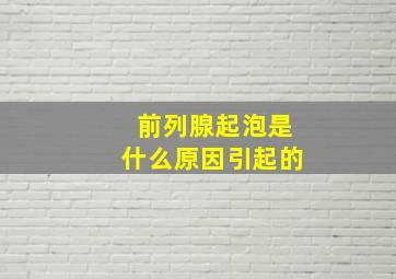 前列腺起泡是什么原因引起的