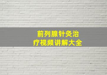 前列腺针灸治疗视频讲解大全