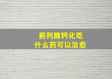 前列腺钙化吃什么药可以治愈