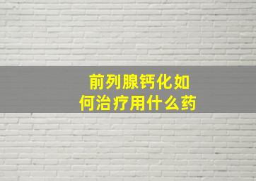 前列腺钙化如何治疗用什么药