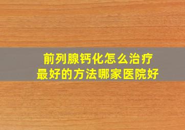 前列腺钙化怎么治疗最好的方法哪家医院好