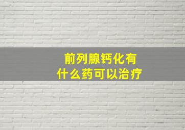 前列腺钙化有什么药可以治疗