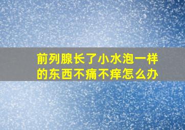 前列腺长了小水泡一样的东西不痛不痒怎么办