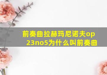 前奏曲拉赫玛尼诺夫op23no5为什么叫前奏曲