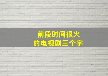 前段时间很火的电视剧三个字