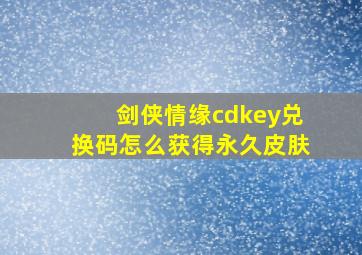 剑侠情缘cdkey兑换码怎么获得永久皮肤