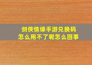 剑侠情缘手游兑换码怎么用不了呢怎么回事