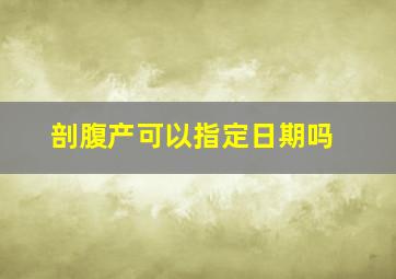 剖腹产可以指定日期吗