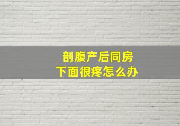 剖腹产后同房下面很疼怎么办