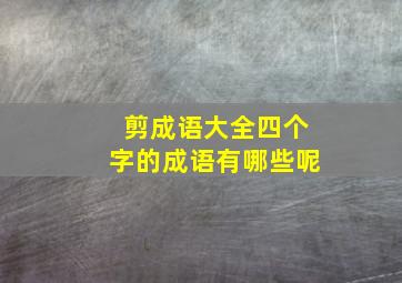 剪成语大全四个字的成语有哪些呢