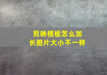 剪映模板怎么加长图片大小不一样