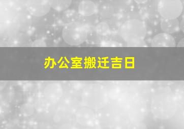 办公室搬迁吉日