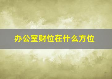 办公室财位在什么方位