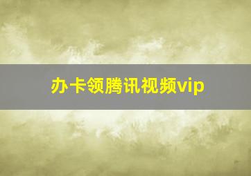 办卡领腾讯视频vip