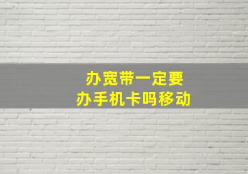 办宽带一定要办手机卡吗移动