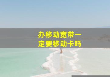 办移动宽带一定要移动卡吗