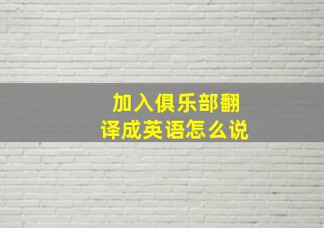 加入俱乐部翻译成英语怎么说