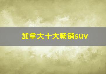 加拿大十大畅销suv