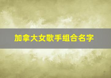 加拿大女歌手组合名字